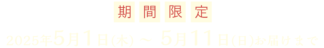2025年5月1日(木)〜5月11日(日)お届け分まで