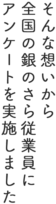 そんな想いから全国の銀のさら従業員にアンケートを実施しました。