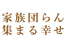 家族団らん集まる幸せ