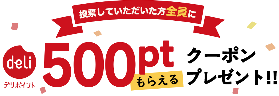 投票していただいた方全員に デリポイント500ptもらえるクーポンプレゼント!! クーポンは2026年10月下旬にお届け予定