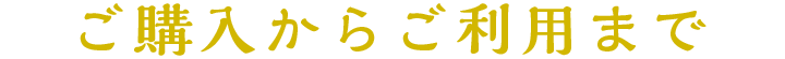 ご購入からご利用まで