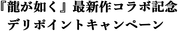 『龍が如く』最新作コラボ記念デリポイントキャンペーン