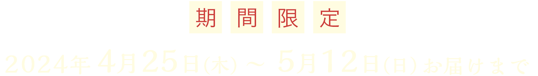 5月1日(月) 〜 5月14日(日)お届け分まで