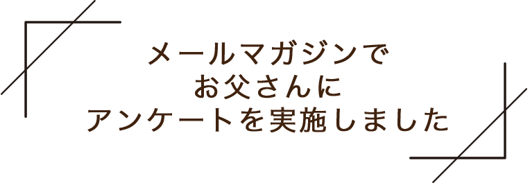 メールマガジンでお父さんにアンケートを実施しました